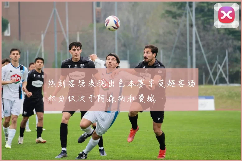 热刺客场表现出色本赛季英超客场积分仅次于阿森纳和曼城