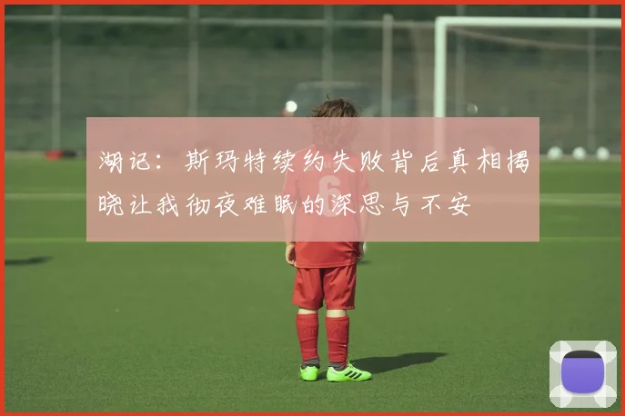 湖记：斯玛特续约失败背后真相揭晓让我彻夜难眠的深思与不安
