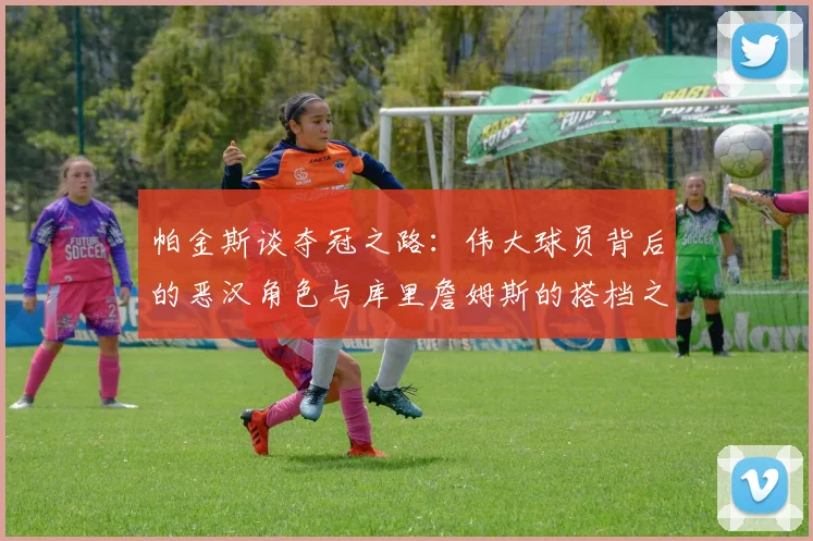 帕金斯谈夺冠之路：伟大球员背后的恶汉角色与库里詹姆斯的搭档之道