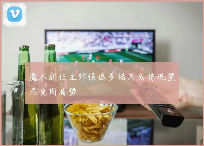 魔术新任主帅候选多诺万或将观望尼克斯局势